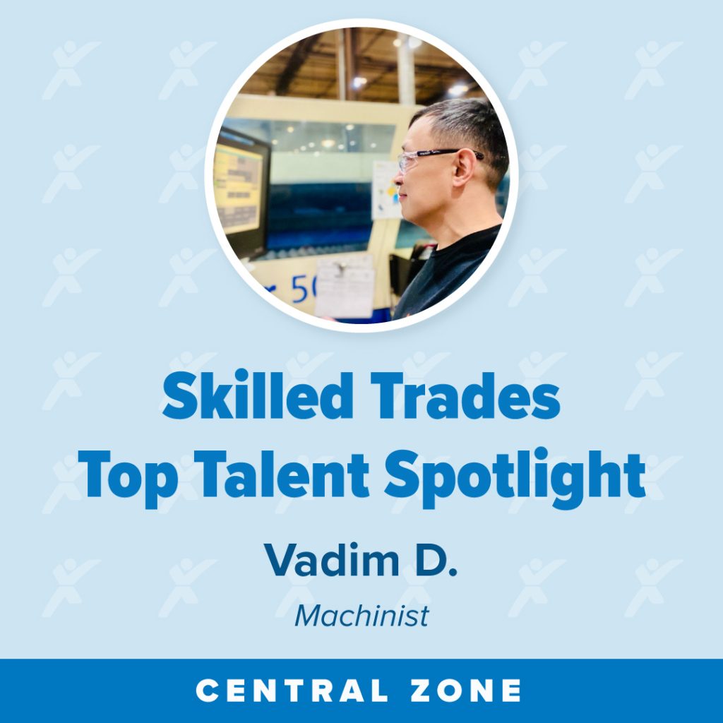 Profile of a person working at a computer with text highlighting their role as a machinist in the Central Zone.
Transcribed Text:
Skilled Trades Top Talent Spotlight
Vadim D.
Machinist
CENTRAL ZONE