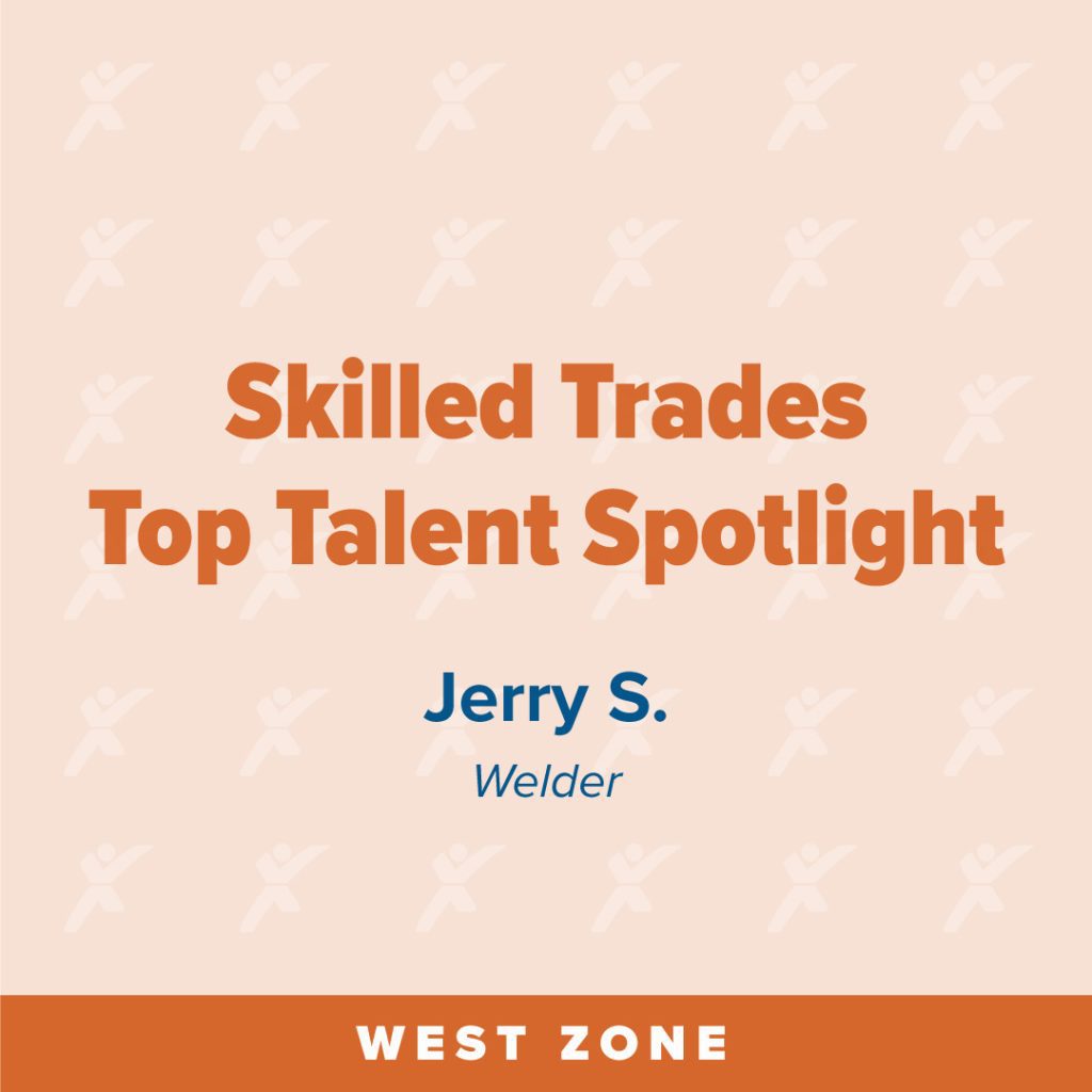 "Skilled Trades Top Talent Spotlight featuring Jerry S., Welder. West Zone."
Transcribed Text:
"Skilled Trades Top Talent Spotlight Jerry S. Welder
WEST ZONE"
